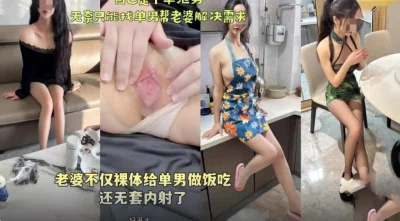 老婆不仅裸体给单男做饭吃还无套内射  （简阶有完整版）